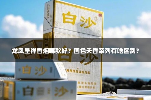 龙凤呈祥香烟哪款好？国色天香系列有啥区别？