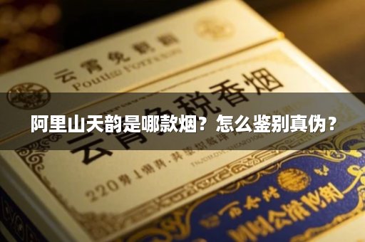 阿里山天韵是哪款烟？怎么鉴别真伪？